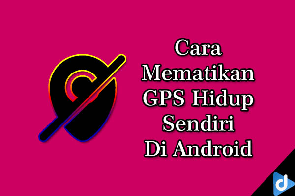 mematikan gps hidup sendiri di android droidinside